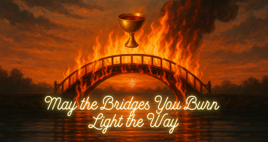 May the Bridges You Burn Light the Way